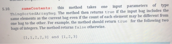 5.10. sameContents: this method takes one input parameters of type ThingSortedArrayBag. The method then returns true if the i