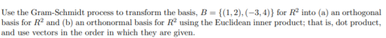 Use the Gram-Schmidt process to transform the basis, B = {(1,2), (3, 4)} for R² into (a) an orthogonal basis for R and (b) an