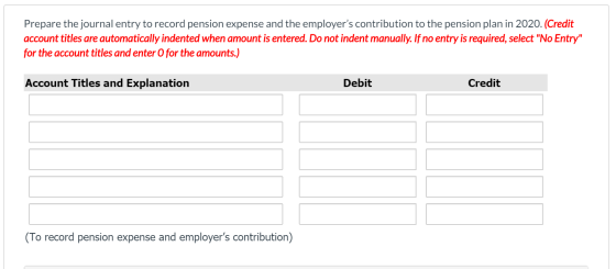 Prepare the journal entry to record pension expense and the employers contribution to the pension plan in 2020. (Credit acco