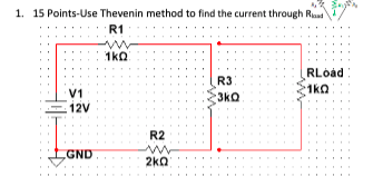 1. 15 Points-Use Thevenin method to find the current through R R1 RLoad R3 V1 12V R2 GND 2k Ω