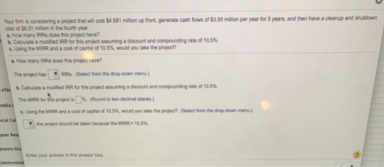 Your firm is considering a project that will cost $4.681 million up front, generate cash flows of $3.55 million per year for