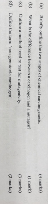 (a) Briefly outline the two stages of chemical carcinogenesis. (4 marks) (b) What is the difference between a carcinogen and