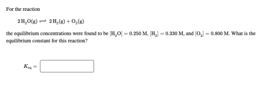 For the reaction 2 H2O(g) = 2H2(g) + O2(g) the equilibrium concentrations were found to be [H,O] = 0.250 M, [H] = 0.330 M, an