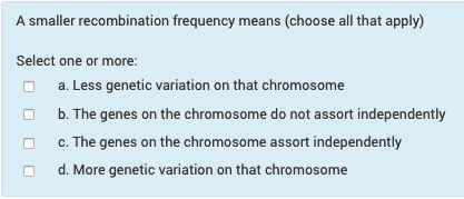 A smaller recombination frequency means (choose all that apply) Select one or more: a. Less genetic variation on that chromos