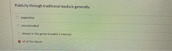 Publicity through traditional media is generally: expensive uncontrolled always in the general publics interest O all of the