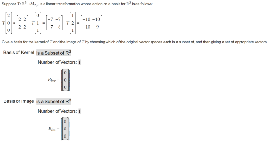 Suppose T: R3–M2.2 is a linear transformation whose action on a basis for R3 is as follows: 0 -7 -7 -10 -10 T]01- T TI? 2 2 -