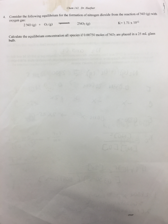 Chem 142, Dr. Haefner Consider the following equilibrium for the formation of nitrogen dioxide from the reaction of NO (g) with oxygen gas 4. K-1.71 x 1012 2NO (g) O (g)2NO2(g) Calculate the equilibrium concentration all species if 0.00750 moles of NO2 are placed in a 25 mL glass bulb over