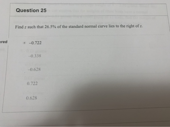 Question 25 Find z such that 26.5% of the standard normal curve lies to the right of z. ered -0.722 -0.338 -0.628 0.722 0.628