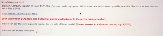 Brief Exercise G-13 Blossom Company is about to issue $320,000 of 6-year bonds paying an 11% Interest rate, with interest pay