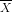 \overline{X}