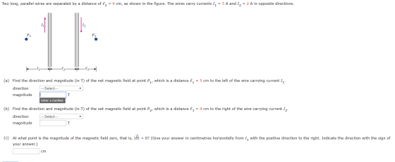Two long, parallel wires are separated by a distance of , = 4 cm, as shown in the figure. The wires carry currents I, = 5 A a