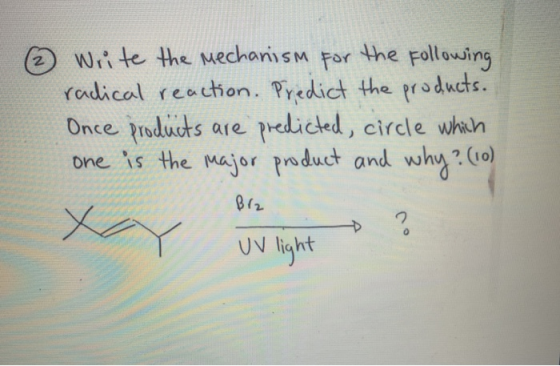 2 Write the mechanism for the following radical reaction. Predict the products. Once products are predicted, circle which one