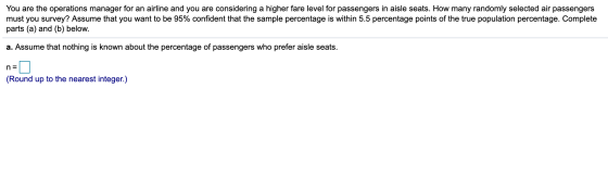 You are the operations manager for an airline and you are considering a higher fare level for passengers in aisle seats. How