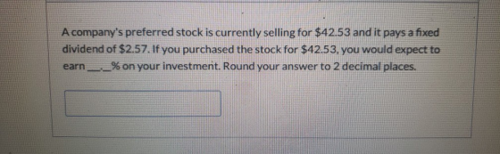 A companys preferred stock is currently selling for $42.53 and it pays a fixed dividend of $2.57. If you purchased the stock