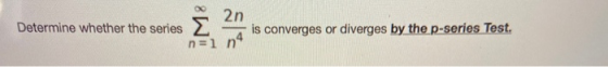 2n Determine whether the series Σ is converges or diverges by the p-series Test. n=1 n4