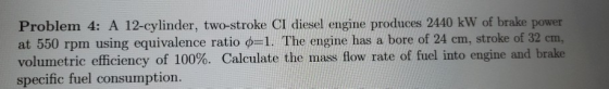 Problem 4: A 12-cylinder, two-stroke CI diesel engine produces 2440 kW of brake power at 550 rpm using equivalence ratio o=1.