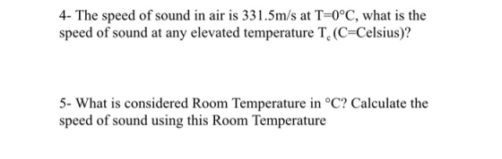 4- The speed of sound in air is 331.5m/s at T-0°C, what is the speed of sound at any elevated temperature T,(C-Celsius)? 5- What is considered Room Temperature in °C? Calculate the speed of sound using this Room Temperature