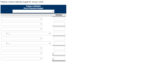 Prepare a direct materials budget for January 2020. FUQUA COMPANY Direct Materials Budget January $ $