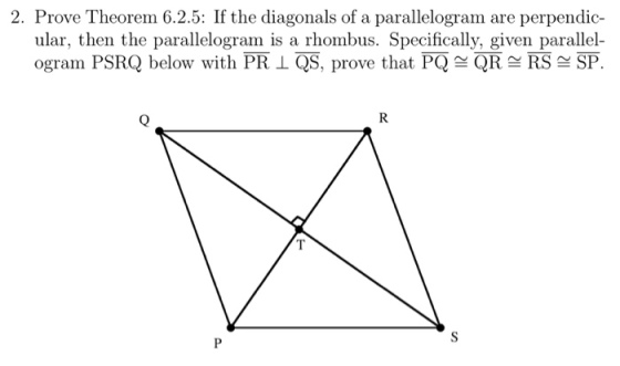 2. Prove Theorem 6.2.5: If the diagonals of a parallelogram are perpendic- ular, then the parallelogram is a rhombus. Specifically, given parallel- ogram PSRQ below with PR L QS, proe that PO QR RSSP.