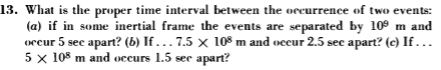 13. What is the proper time interval between the securrence of two events: (a) if in some inertial frame the events are separ