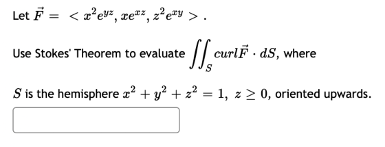 Let F = < x-eyz, xexx, z?exy >. Use Stokes Theorem to evaluate slice curlĒ ds, where S is the hemisphere x2 + y2 + z2 = 1, 2