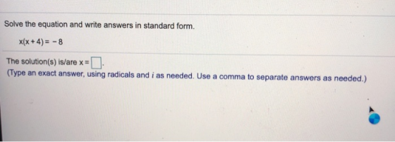 Solve the equation and write answers in standard form. x(x+4)= - 8 The solution(s) is/are x = (Type an exact answer, using ra