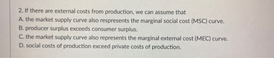 2. If there are external costs from production, we can assume that A. the market supply curve also respresents the marginal s