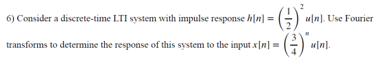 6) Consider a discrete-time LTI system with impulse response h[n] = response h[n] = ( 1) u[n]. Use Fourie transforms to deter