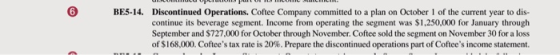6 Discontinued Operations. Coftee Company committed to a plan on October 1 of the current year to dis- continue its beverage