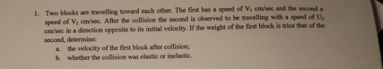 1. Two blocks are travelling toward each other. The first has a speed of V, cm/seo and the second speed of V, cm/sec. After t