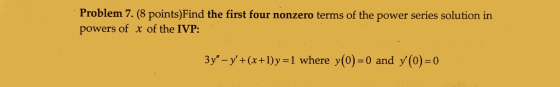 Problem 7. (8 points)Find the first four nonzero terms of the power series solution in powers of x of the IVP: 3y -y+(x+1)y