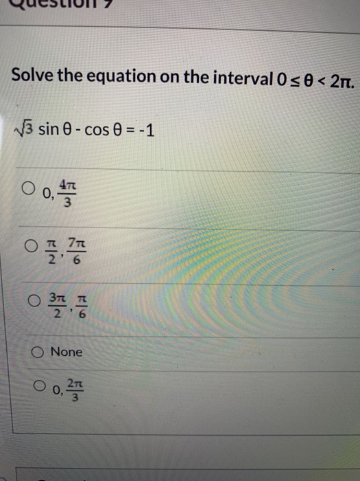 Solve the equation on the interval 0 5 0 < 21. 5 sine - cos a = -1 00, 40 , 7 0 37 | O None 00, 2