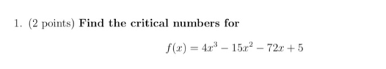 1. (2 points) Find the critical numbers for f(c) = 4x3 - 1522 - 72x + 5