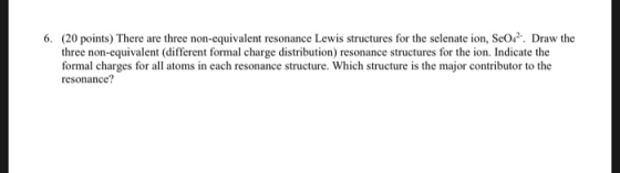 6. (20 points) There are three non-equivalent resonance Lewis structures for the selenate ion, Se042. Draw the three non-equi