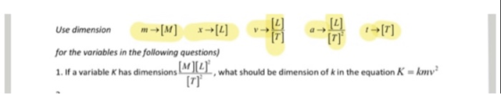 Use dimension m→[M] x→[1] for the variables in the following questions 1. If a variable K has dimensions hat should be dimension of kin the equation K-mv