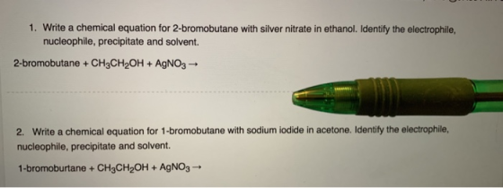 1. Write a chemical equation for 2-bromobutane with silver nitrate in ethanol. Identify the electrophile, nucleophile, precip
