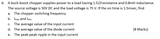 6. A buck-boost chopper supplies power to a load having 1.52resistance and 0.8mH inductance The source voltage is 50V DC and