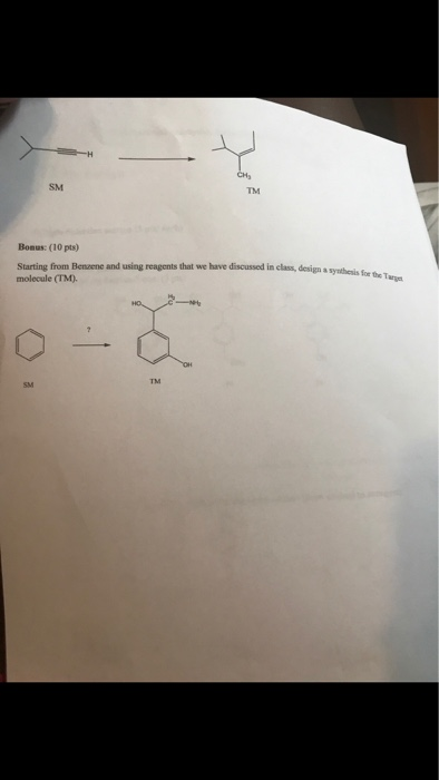 SM Bonus: (10 pts) Starting from Benvene and using reagents that we have discussed in class, design a synthesis molecule (TM)