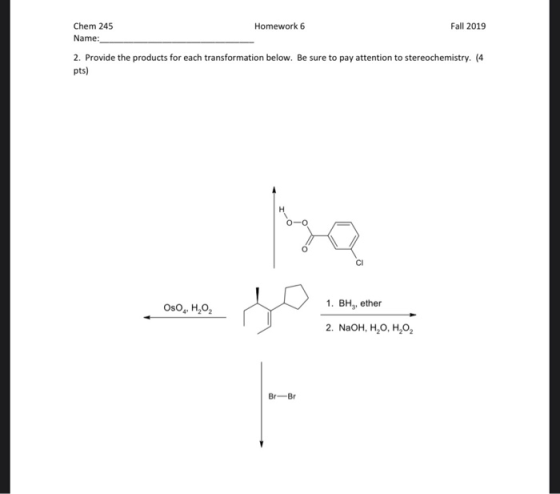 Homework 6 Chem 245 Name: Fall 2019 2. Provide the products for each transformation below. Be sure to pay attention to stereo