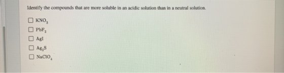 Identify the compounds that are more soluble in an acidic solution than in a neutral solution KNO, PDF, Agi Ag, NaCIO