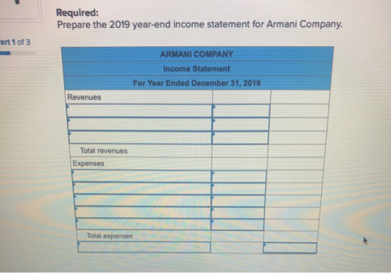 Required: Prepare the 2019 year-end income statement for Armani Company. art 1 of 3 ARMANI COMPANY Income Statement For Year