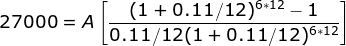 27000 = A\left [ \frac{(1+0.11/12)^{6*12}-1}{0.11/12(1+0.11/12)^{6*12}} \right ]