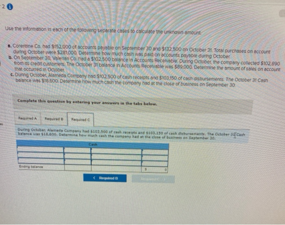 26 Use the information in each of the following separate cases to calculate the unknown amount a. Corentine Co. had $152.000