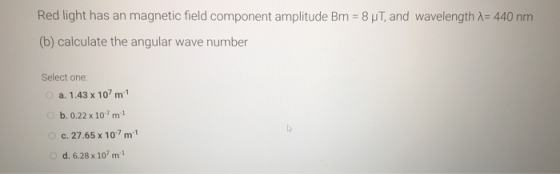 Red light has an magnetic field component amplitude Bm = 8 ut, and wavelength A=440 nm (b) calculate the angular wave number