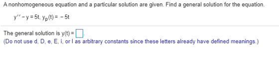 A nonhomogeneous equation and a particular solution are given. Find a general solution for the equation. y - y = 5t, yp(t) =