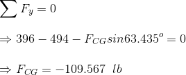 \\\sum F_y = 0 \\\\\Rightarrow 396 -494 - F_{CG}sin63.435^o = 0 \\\\\Rightarrow F_{CG} = -109.567\;\;lb