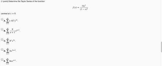(1 point) Determine the Taylor Series of the function f(x) = - 8x2 (1 − x)2 centred at x = 0. Α. (-8) x2η. n=1 ΧΟ 8 Β. r743