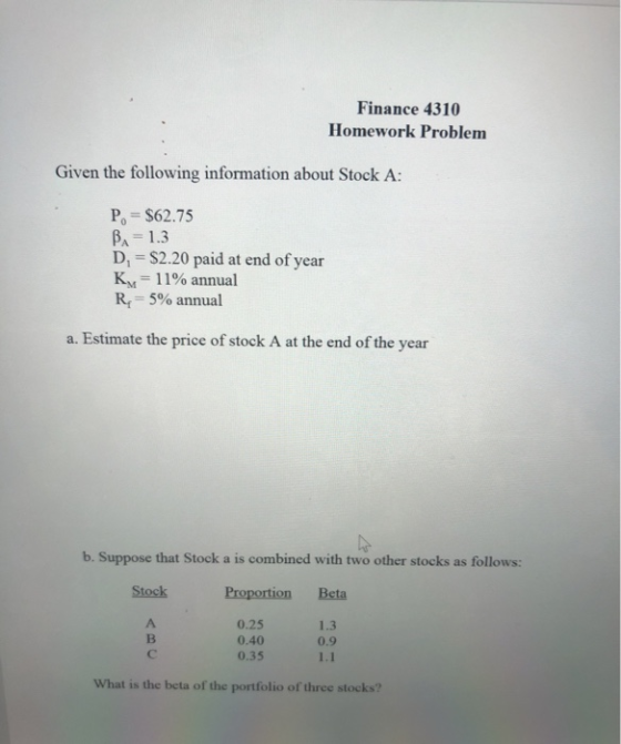 Finance 4310 Homework Problem Given the following information about Stock A: P. = $62.75 BA= 1.3 D = $2.20 paid at end of yea