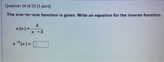 Question 14 of 23 (1 point) The one-to-one function is given. Write an equation for the inverse function. 2 s(x) = х 3