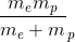 \frac{m_{e}m_{p}}{m_{e}+m}_{p}